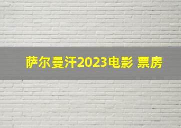 萨尔曼汗2023电影 票房